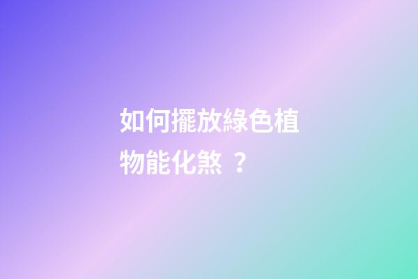 如何擺放綠色植物能化煞？
